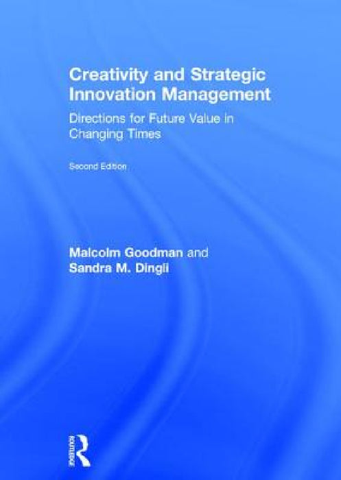 Creativity and Strategic Innovation Management: Directions for Future Value in Changing Times by Malcolm Goodman, Sandra M. Dingli