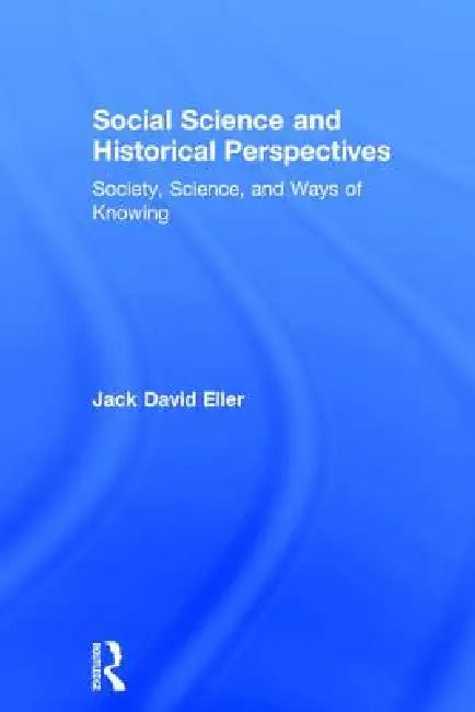 Social Science and Historical Perspectives: Society, Science, and Ways of Knowing by Jack David Eller