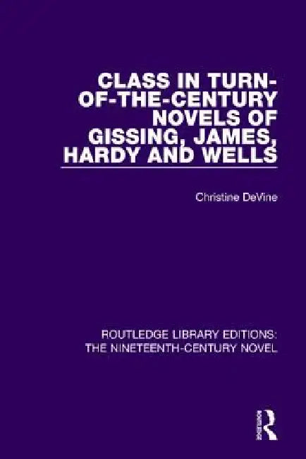 Class in Turn-Of-The-Century Novels of Gissing, James, Hardy and Wells by Christine Devine