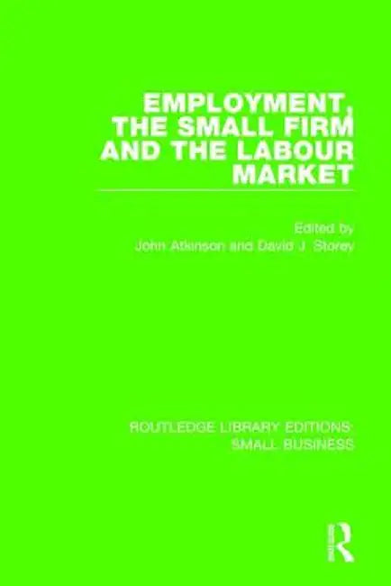 Employment, the Small Firm and the Labour Market by John Atkinson