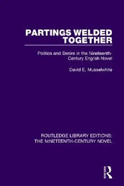 Partings Welded Together: Politics and Desire in the Nineteenth-Century English Novel by David Musselwhite
