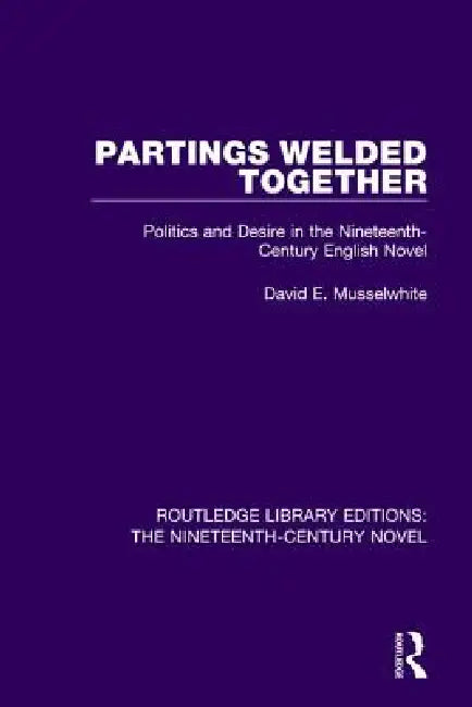 Partings Welded Together: Politics and Desire in the Nineteenth-Century English Novel by David Musselwhite