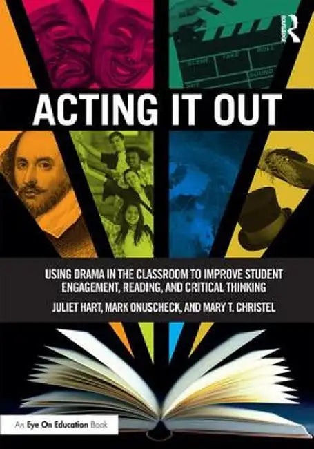 Acting It Out: Using Drama in the Classroom to Improve Student Engagement, Reading, and Critical Thinking by Juliet Hart