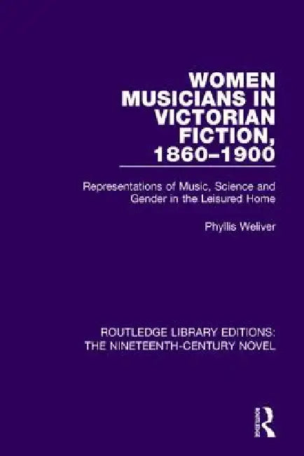 Women Musicians In Victorian Fiction, 1860-1900: Representations Of Music, Science And Gender In The Leisured Home by Phyllis Weliver