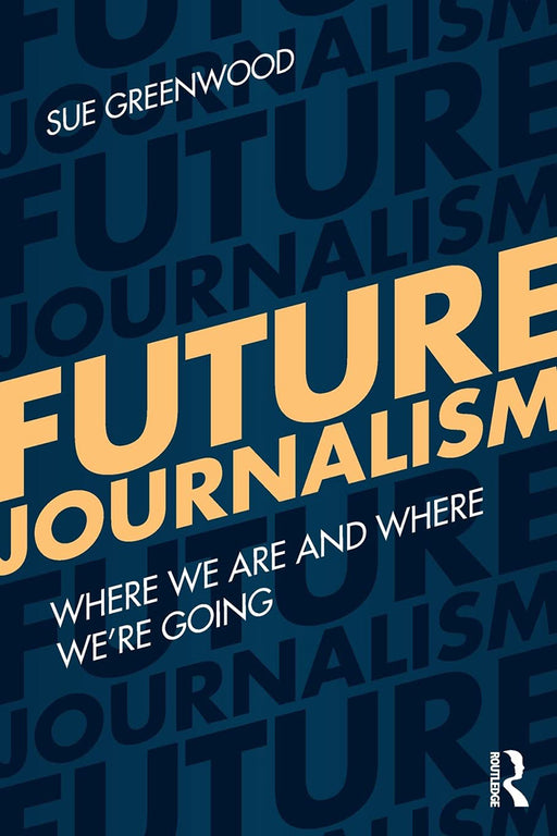 Future Journalism: Where We Are and Where We're Going by Sue Greenwood