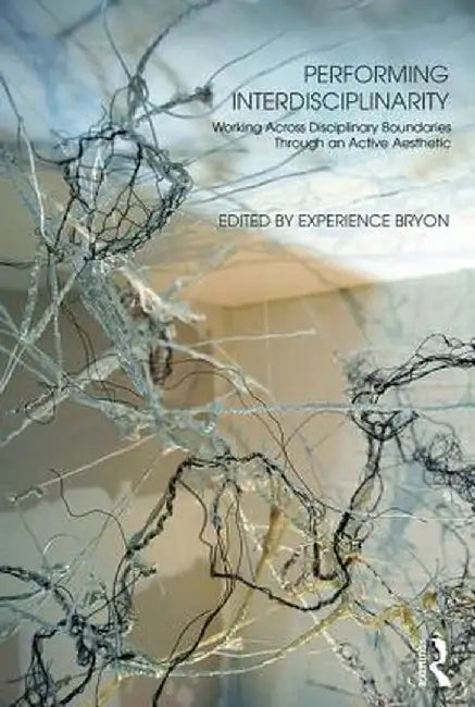 Performing Interdisciplinarity: Working Across Disciplinary Boundaries Through an Active Aesthetic by Experience Bryon