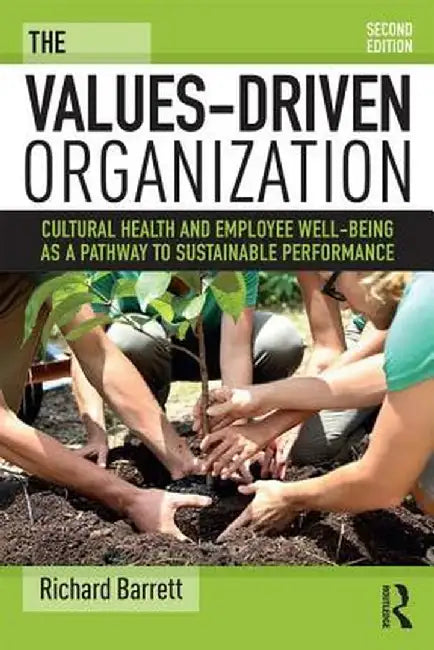 The Values-Driven Organization: Cultural Health and Employee Well-Being as a Pathway to Sustainable Performance by Richard Barrett