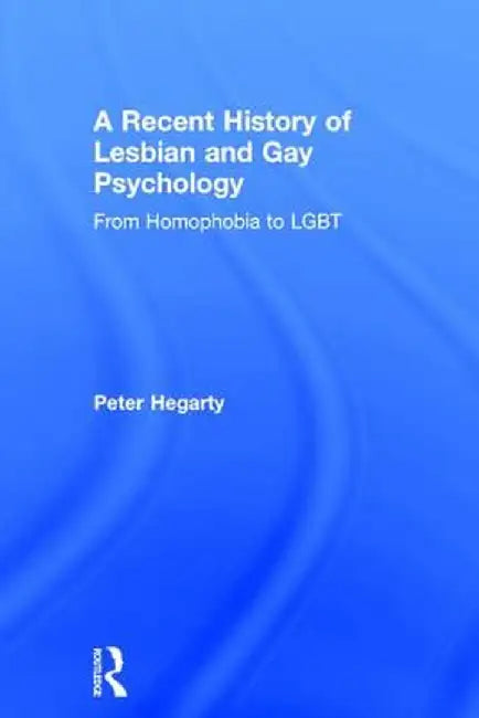 A Recent History of Lesbian and Gay Psychology: From Homophobia to LGBT by Peter Hegarty