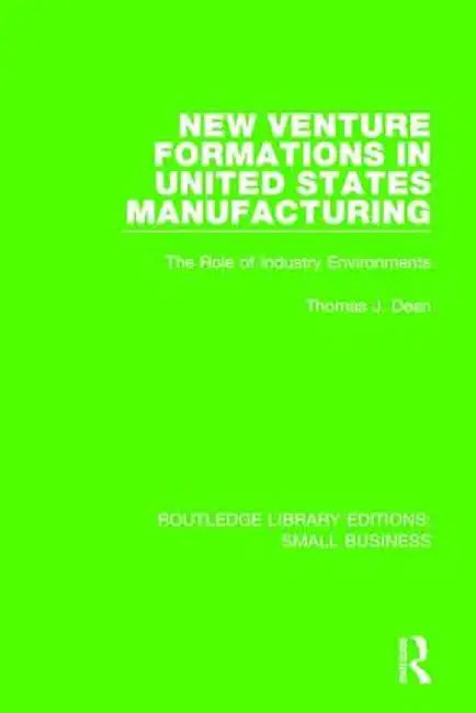 New Venture Formations in United States Manufacturing: The Role of Industry Environments by Thomas J. Dean