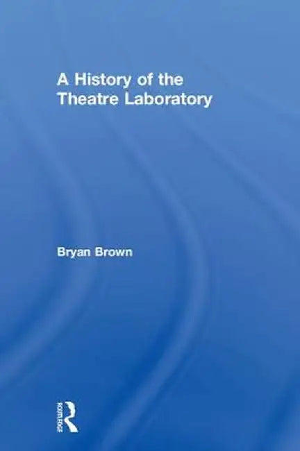 A History of the Theatre Laboratory by Bryan Brown