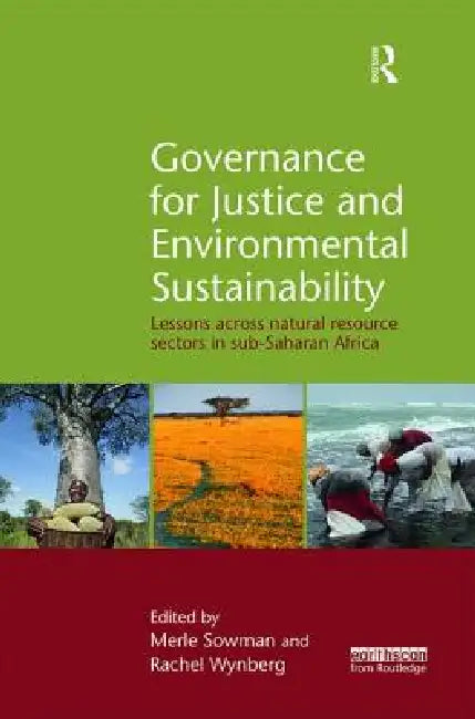 Governance for Justice and Environmental Sustainability: Lessons Across Natural Resource Sectors in Sub-Saharan Africa by Merle Sowman