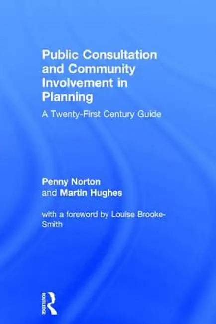 Public Consultation and Community Involvement in Planning: A Twenty-First Century Guide by Penny Norton