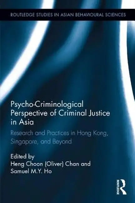 Psycho-Criminological Perspective of Criminal Justice in Asia: Research and Practices in Hong Kong, Singapore, and Beyond by Heng Choon Chan
