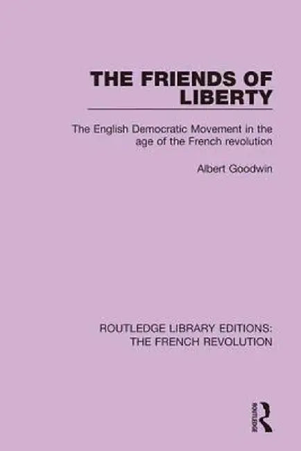 The Friends of Liberty: The English Democratic Movement in the Age of the French Revolution by Albert Goodwin
