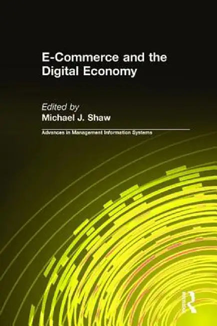 E-Commerce and the Digital Economy by Michael J. Shaw