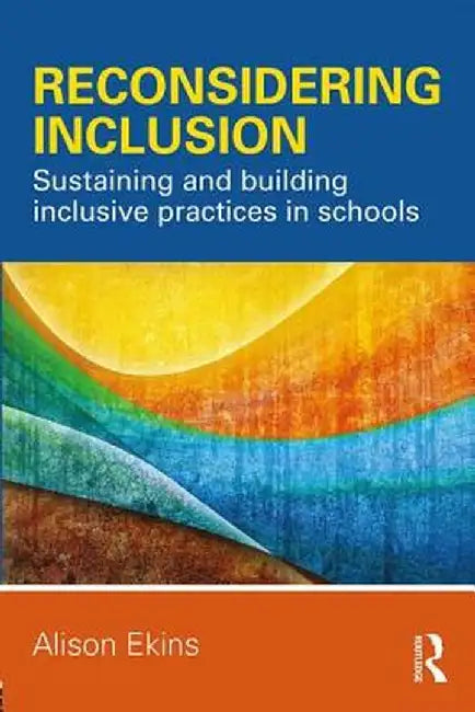 Reconsidering Inclusion: Sustaining and Building Inclusive Practices in Schools by Alison Ekins
