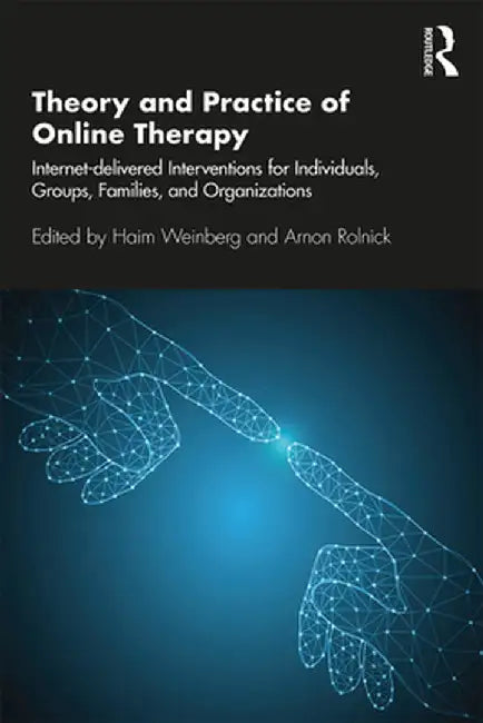 Theory and Practice of Online Therapy: Internet-delivered Interventions for Individuals, Groups, Families, and Organizations by Haim Weinberg