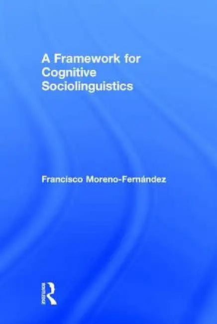 A Framework for Cognitive Sociolinguistics by Francis Moreno-Fernandez