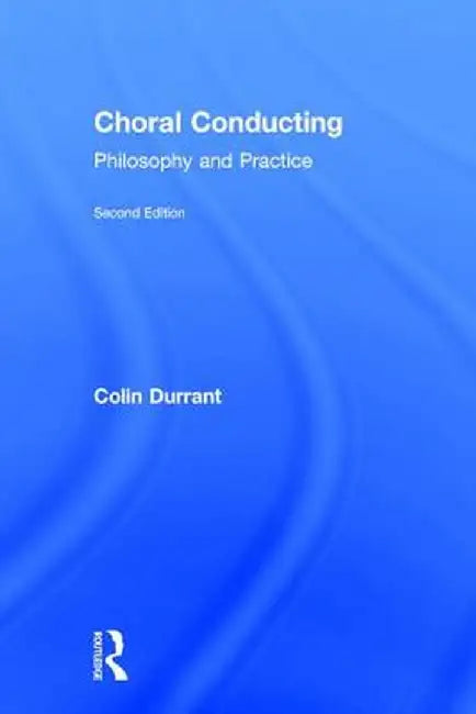 Choral Conducting: Philosophy and Practice by Colin Durrant
