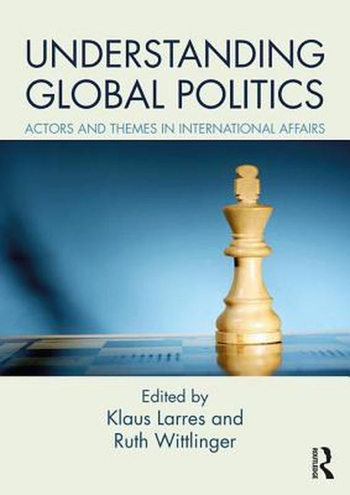 Understanding Global Politics:Actors and Themes in: International Affairs by Larres