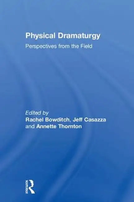 Physical Dramaturgy: Perspectives from the Field by Rachel Bowditch