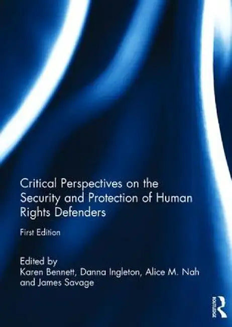 Critical Perspectives on the Security and Protection of Human Rights Defenders by Karen Bennett