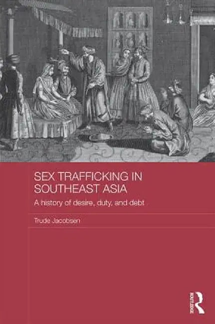 Sex Trafficking in Southeast Asia: A History of Desire, Duty, and Debt by Trude Jacobsen