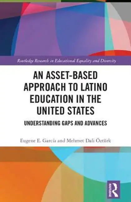 An Asset-Based Approach to Latino Education in the United States: Understanding Gaps and Advances by Eugene E. Garcia