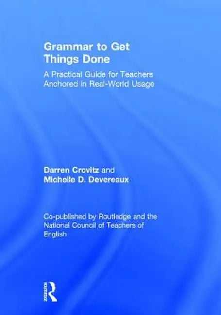 Grammar to Get Things Done: A Practical Guide for Teachers Anchored in Real-World Usage by Darren Crovitz