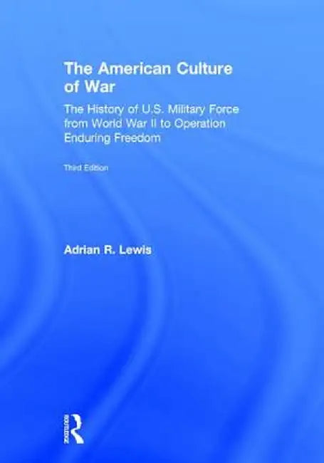 The American Culture of War: The History of U.S. Military Force from World War II to Operation Enduring Freedom by Adrian R. Lewis