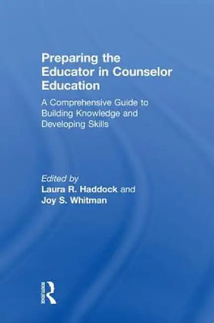 Preparing the Educator in Counselor Education: A Comprehensive Guide to Building Knowledge and Developing Skills by Laura R. Haddock