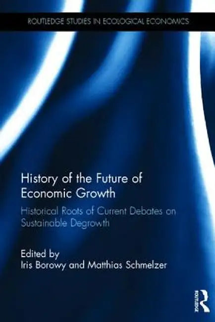 History of the Future of Economic Growth: Historical Roots of Current Debates on Sustainable Degrowth by Iris Borowy