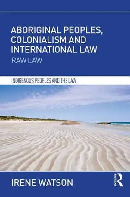 Aboriginal Peoples, Colonialism and International Law: Raw Law by Irene Watson