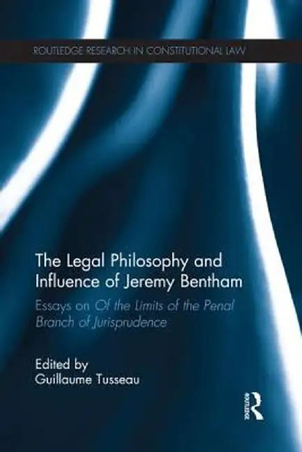 The Legal Philosophy and Influence of Jeremy Bentham: Essays on 'of the Limits of the Penal Branch of Jurisprudence' by Guillaume Tusseau
