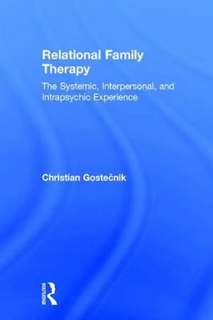 Relational Family Therapy: The Systemic, Interpersonal, and Intrapsychic Experience by Christian Gostecnik