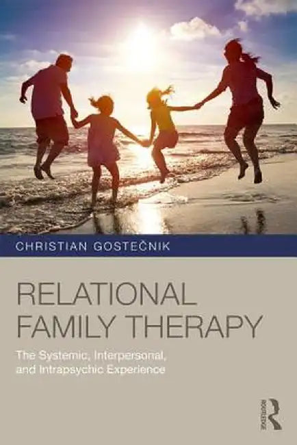 Relational Family Therapy: The Systemic, Interpersonal, and Intrapsychic Experience by Christian Gostecnik