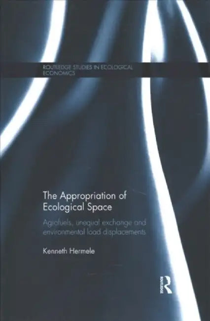 The Appropriation of Ecological Space: Agrofuels, Unequal Exchange and Environmental Load Displacements by Kenneth Hermele