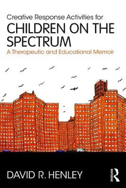 Creative Response Activities for Children on the Spectrum: A Therapeutic and Educational Memoir by David R. Henley