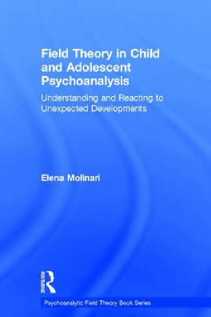 Field Theory in Child and Adolescent Psychoanalysis: Understanding and Reacting to Unexpected Developments by Elena Molinari
