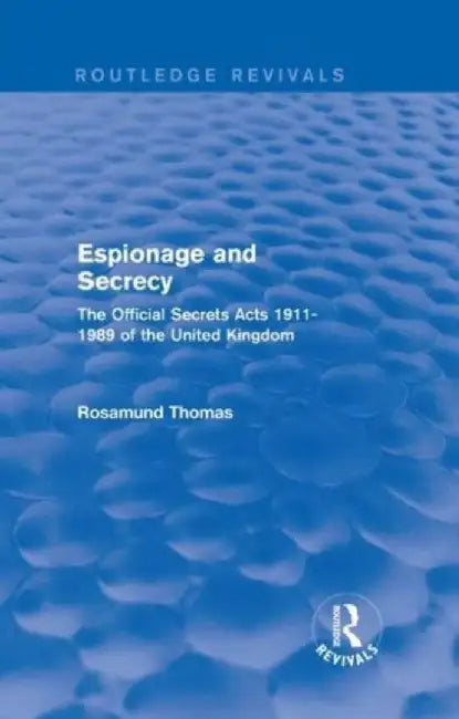 Espionage and Secrecy (Routledge Revivals): The Official Secrets Acts 1911-1989 of the United Kingdom by Rosamund Thomas