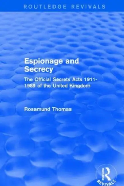 Espionage and Secrecy (Routledge Revivals): The Official Secrets Acts 1911-1989 of the United Kingdom by Rosamund Thomas