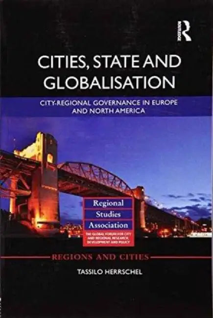 Cities, State and Globalisation: City-Regional Governance in Europe and North America by Tassilo Herrschel