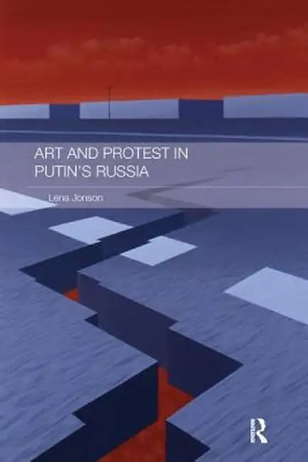 Art and Protest in Putin's Russia by Lena Jonson