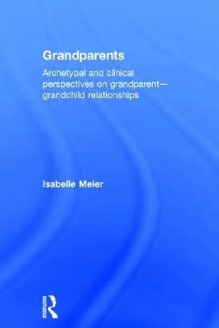 Grandparents: Archetypal and Clinical Perspectives on Grandparent-Grandchild Relationships by Isabelle Meier