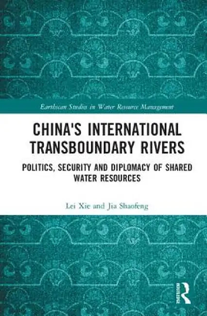 China's International Transboundary Rivers: Politics, Security and Diplomacy of Shared Water Resources by Lei Xie