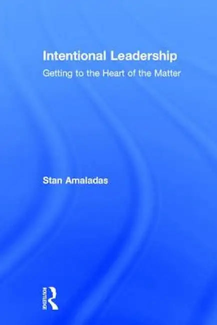 Intentional Leadership: Getting to the Heart of the Matter by Stan Amaladas