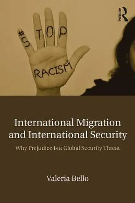 International Migration and International Security: Why Prejudice Is a Global Security Threat by Valeria Bello
