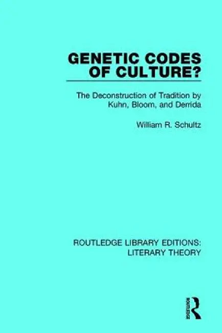 Genetic Codes of Culture?: The Deconstruction of Tradition by Kuhn, Bloom, and Derrida by William R. Schultz