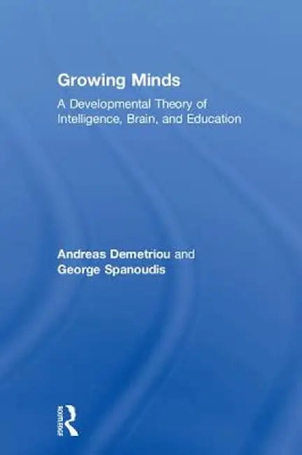 Growing Minds: A Developmental Theory of Intelligence, Brain, and Education by Andreas Demetriou