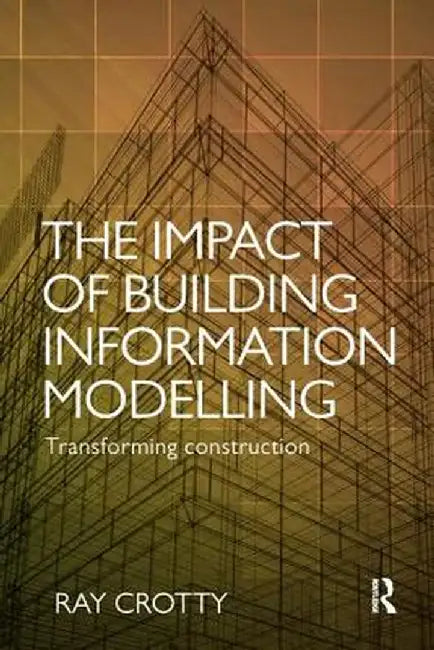 The Impact of Building Information Modelling: Transforming Construction by Ray Crotty
